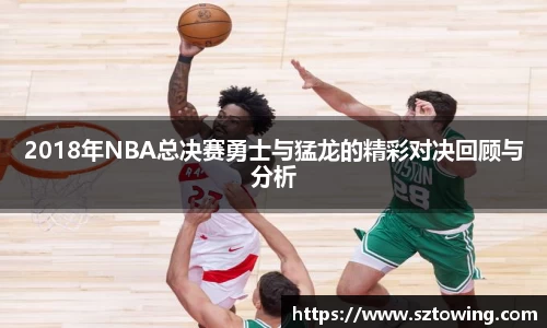 2018年NBA总决赛勇士与猛龙的精彩对决回顾与分析