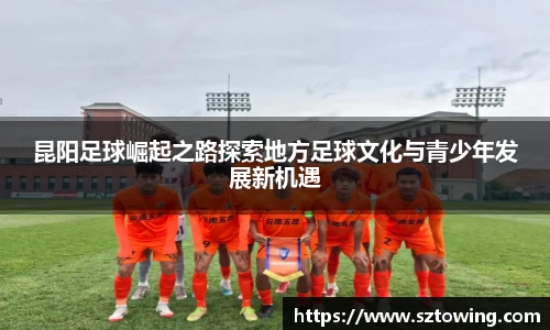昆阳足球崛起之路探索地方足球文化与青少年发展新机遇