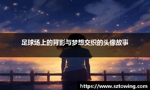 足球场上的背影与梦想交织的头像故事